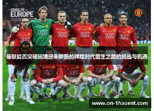 曼联能否突破困境迎来崭新的辉煌时代重生之路的挑战与机遇 曼联能否突破困境迎来崭新的辉煌时代重生之路的挑战与机遇