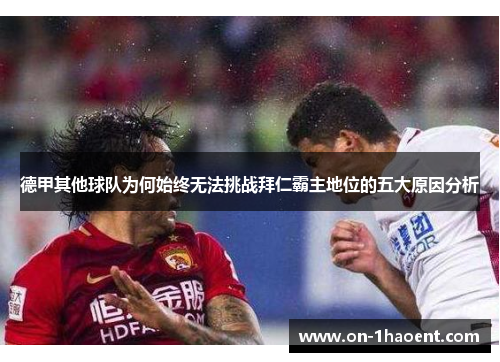 德甲其他球队为何始终无法挑战拜仁霸主地位的五大原因分析