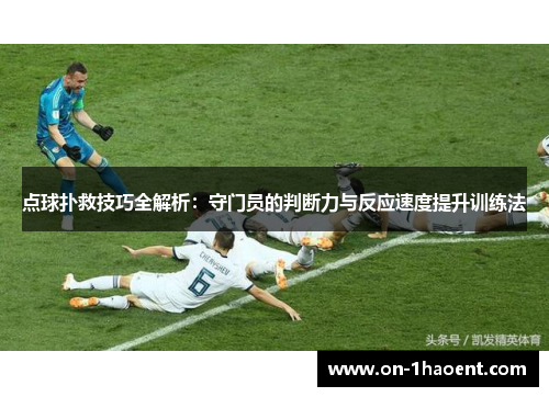点球扑救技巧全解析:守门员的判断力与反应速度提升训练法 点球扑救技巧全解析:守门员的判断力与反应速度提升训练法