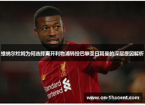 维纳尔杜姆为何选择离开利物浦转投巴黎圣日耳曼的深层原因解析 维纳尔杜姆为何选择离开利物浦转投巴黎圣日耳曼的深层原因解析