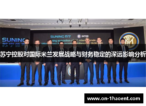 苏宁控股对国际米兰发展战略与财务稳定的深远影响分析