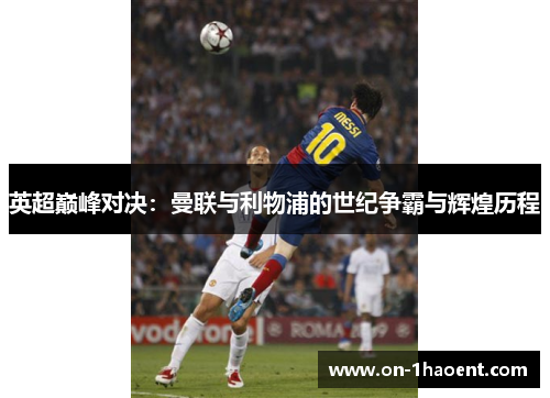 英超巅峰对决:曼联与利物浦的世纪争霸与辉煌历程 英超巅峰对决:曼联与利物浦的世纪争霸与辉煌历程
