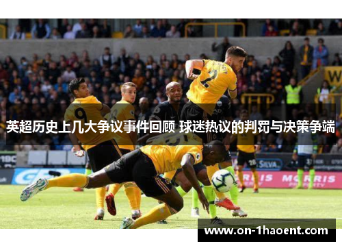 英超历史上几大争议事件回顾 球迷热议的判罚与决策争端 英超历史上几大争议事件回顾 球迷热议的判罚与决策争端