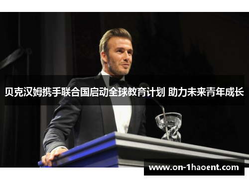 贝克汉姆携手联合国启动全球教育计划 助力未来青年成长 贝克汉姆携手联合国启动全球教育计划 助力未来青年成长