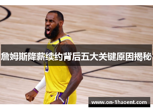 詹姆斯降薪续约背后五大关键原因揭秘