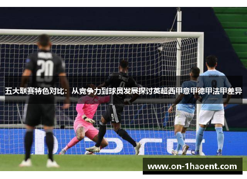 五大联赛特色对比：从竞争力到球员发展探讨英超西甲意甲德甲法甲差异