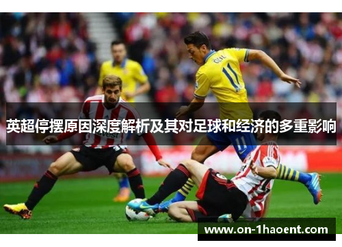 英超停摆原因深度解析及其对足球和经济的多重影响 英超停摆原因深度解析及其对足球和经济的多重影响