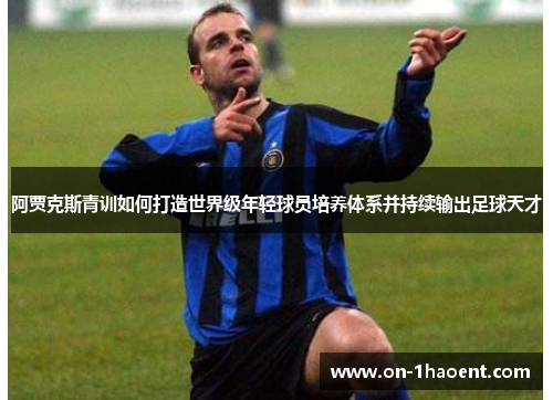 阿贾克斯青训如何打造世界级年轻球员培养体系并持续输出足球天才