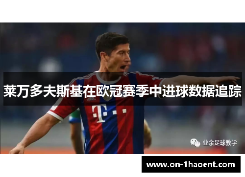 莱万多夫斯基在欧冠赛季中进球数据追踪 莱万多夫斯基在欧冠赛季中进球数据追踪