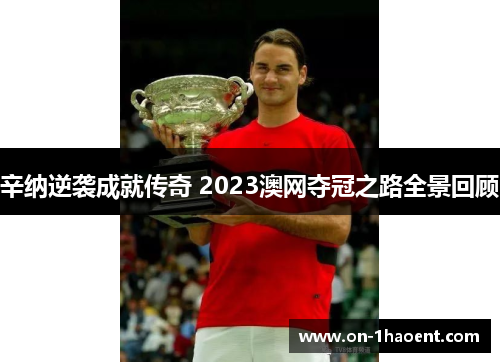 辛纳逆袭成就传奇 2023澳网夺冠之路全景回顾