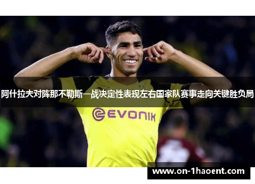 阿什拉夫对阵那不勒斯一战决定性表现左右国家队赛事走向关键胜负局 阿什拉夫对阵那不勒斯一战决定性表现左右国家队赛事走向关键胜负局