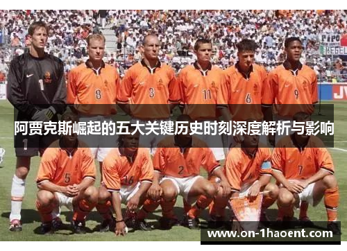 阿贾克斯崛起的五大关键历史时刻深度解析与影响