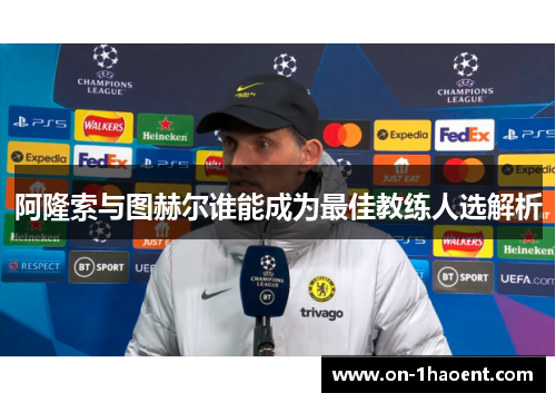 阿隆索与图赫尔谁能成为最佳教练人选解析 阿隆索与图赫尔谁能成为最佳教练人选解析