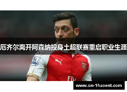 厄齐尔离开阿森纳投身土超联赛重启职业生涯